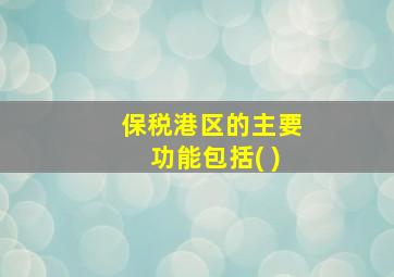 保税港区的主要功能包括( )